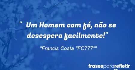 “Um Homem com fé, não se desespera facilmente!”