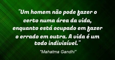“Um homem não pode fazer o certo numa área da vida, enquanto está ocupado em fazer o errado em outra. A vida é um todo indivisível.”