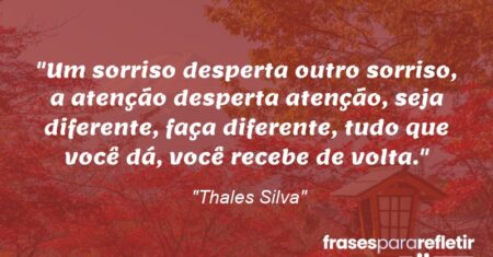 ““Um sorriso desperta outro sorriso, a atenção desperta atenção, seja diferente, faça diferente, tudo que você dá, você recebe de volta.””