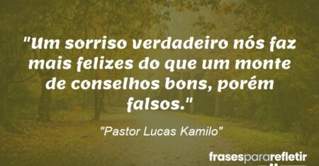 “Um sorriso verdadeiro nós faz mais felizes do que um monte de conselhos bons, porém falsos.”