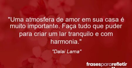“Uma atmosfera de amor em sua casa é muito importante. Faça tudo que puder para criar um lar tranquilo e com harmonia.”