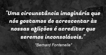 “Uma circunstância imaginária que nós gostamos de acrescentar às nossas aflições é acreditar que seremos inconsoláveis.”