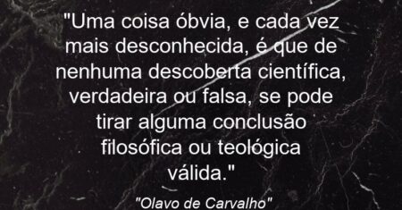 “Uma coisa óbvia, e cada vez mais desconhecida, é que de nenhuma descoberta científica, verdadeira ou falsa, se pode tirar alguma conclusão filosófica ou teológica válida.”