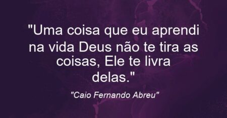 “Uma coisa que eu aprendi na vida: Deus não te tira as coisas, Ele te livra delas.”