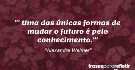“‘Uma das únicas formas de mudar o futuro é pelo conhecimento.'”