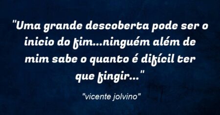 “Uma grande descoberta pode ser o inicio do fim…ninguém além de mim sabe o quanto é difícil ter que fingir…”