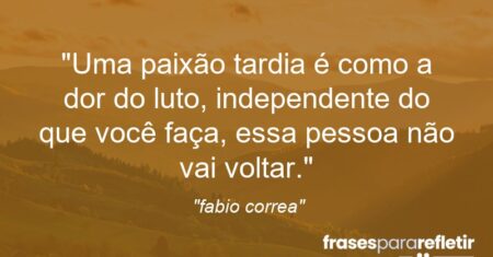 “Uma paixão tardia é como a dor do luto, independente do que você faça, essa pessoa não vai voltar.”