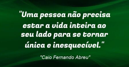 “Uma pessoa não precisa estar a vida inteira ao seu lado para se tornar única e inesquecível.”