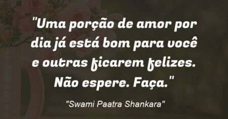 “Uma porção de amor por dia já está bom para você e outras ficarem felizes. Não espere. Faça.”