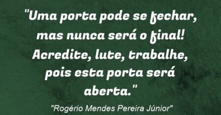 “Uma porta pode se fechar, mas nunca será o final! Acredite, lute, trabalhe, pois esta porta será aberta.”