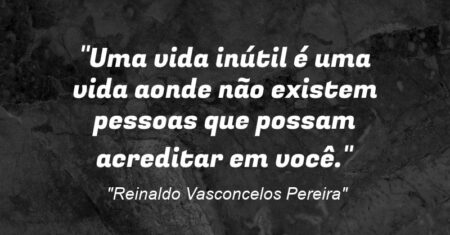 “Uma vida inútil é uma vida aonde não existem pessoas que possam acreditar em você.”