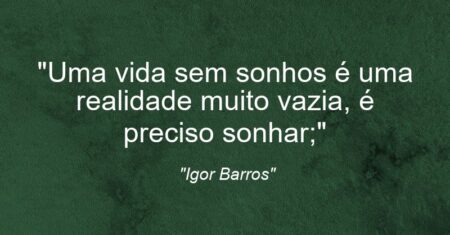 “Uma vida sem sonhos é uma realidade muito vazia, é preciso sonhar;”