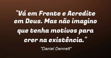 “Vá em Frente e Acredite em Deus. Mas não imagino que tenha motivos para crer na existência.”