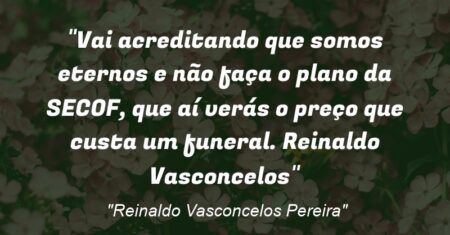 “Vai acreditando que somos eternos e não faça o plano da SECOF, que aí verás o preço que custa um funeral. Reinaldo Vasconcelos”