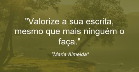 “Valorize a sua escrita, mesmo que mais ninguém o faça.”