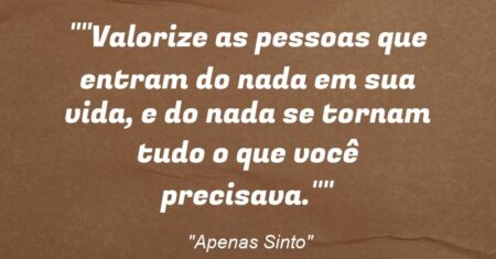 “”Valorize as pessoas que entram do nada em sua vida, e do nada se tornam tudo o que você precisava.””