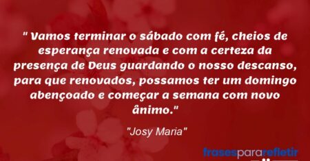 “Vamos terminar o sábado com fé, cheios de esperança renovada e com a certeza da presença de Deus guardando o nosso descanso, para que renovados, possamos ter um domingo abençoado e começar a semana com novo ânimo.”