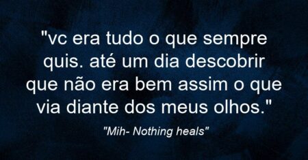 “vc era tudo o que sempre quis. até um dia descobrir que não era bem assim o que via diante dos meus olhos.”