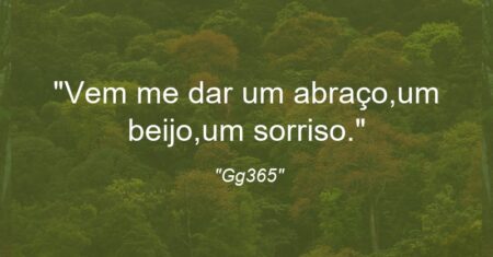 “Vem me dar um abraço,um beijo,um sorriso.”