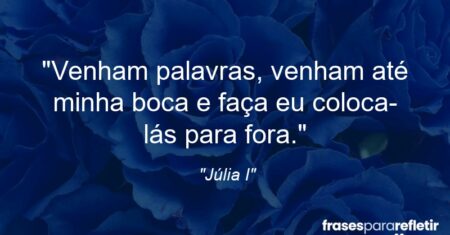 “Venham palavras, venham até minha boca e faça eu coloca-lás para fora.”