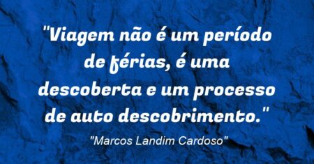 “Viagem não é um período de férias, é uma descoberta e um processo de auto descobrimento.”