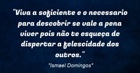 “Viva a soficiente e o necessario para descobrir se vale a pena viver pois não te esqueça de dispertar a felescidade dos outros.”