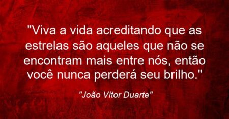 “Viva a vida acreditando que as estrelas são aqueles que não se encontram mais entre nós, então você nunca perderá seu brilho.”