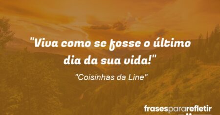 “Viva como se fosse o último dia da sua vida!”