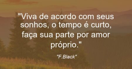 “Viva de acordo com seus sonhos, o tempo é curto, faça sua parte por amor próprio.”