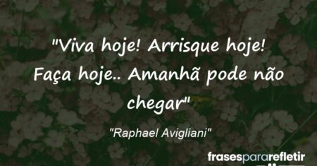 “Viva hoje! Arrisque hoje! Faça hoje.. Amanhã pode não chegar”