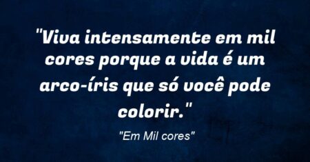 “Viva intensamente em mil cores porque a vida é um arco-íris que só você pode colorir.”