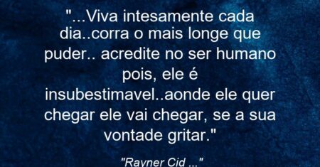 “…Viva intesamente cada dia..corra o mais longe que puder.. acredite no ser humano pois, ele é insubestimavel..aonde ele quer chegar ele vai chegar, se a sua vontade gritar.”