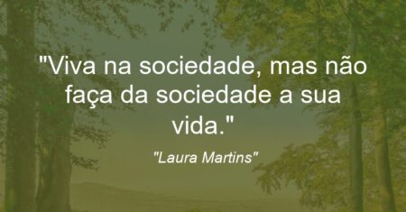 “Viva na sociedade, mas não faça da sociedade a sua vida.”