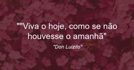 “Viva o hoje, como se não houvesse o amanhã”