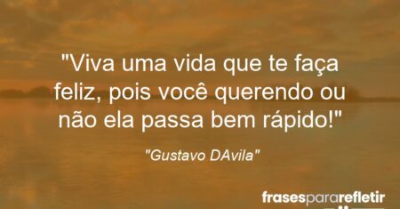“Viva uma vida que te faça feliz, pois você querendo ou não ela passa bem rápido!”