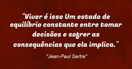 “Viver é isso: Um estado de equilíbrio constante entre tomar decisões e sofrer as consequências que ela implica.”