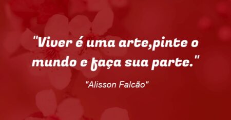 “Viver é uma arte,pinte o mundo e faça sua parte.”