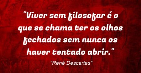 “Viver sem filosofar é o que se chama ter os olhos fechados sem nunca os haver tentado abrir.”
