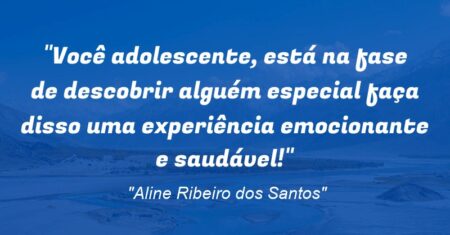 “Você adolescente, está na fase de descobrir alguém especial: faça disso uma experiência emocionante e saudável!”