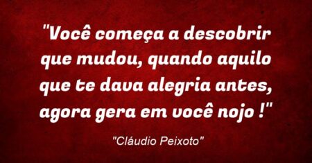 “Você começa a descobrir que mudou, quando aquilo que te dava alegria antes, agora gera em você nojo !”