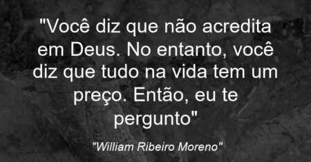 “Você diz que não acredita em Deus. No entanto, você diz que tudo na vida tem um preço. Então, eu te pergunto:”