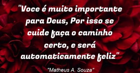 “Voce é muito importante para Deus, Por isso se cuide faça o caminho certo, e será automaticamente feliz”