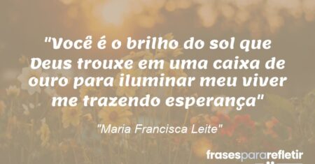 “Você é o brilho do sol que Deus trouxe em uma caixa de ouro para iluminar meu viver me trazendo esperança”
