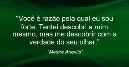“Você é razão pela qual eu sou forte. Tentei descobri a mim mesmo, mas me descobrir com a verdade do seu olhar.”