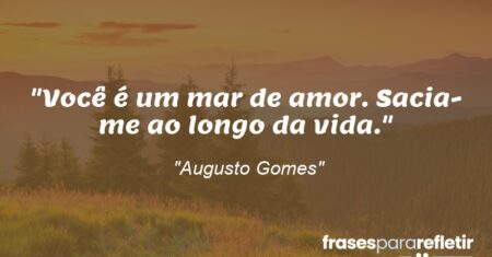“Você é um mar de amor. Sacia-me ao longo da vida.”
