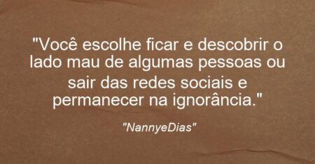 “Você escolhe ficar e descobrir o lado mau de algumas pessoas ou sair das redes sociais e permanecer na ignorância.”