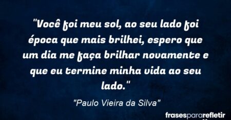 “Você foi meu sol, ao seu lado foi época que mais brilhei, espero que um dia me faça brilhar novamente e que eu termine minha vida ao seu lado.”