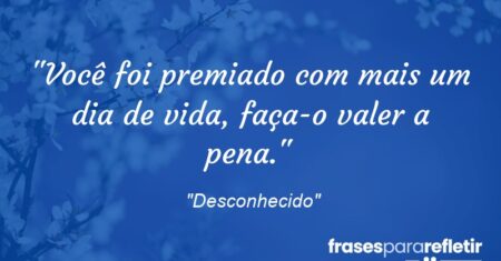 “Você foi premiado com mais um dia de vida, faça-o valer a pena.”