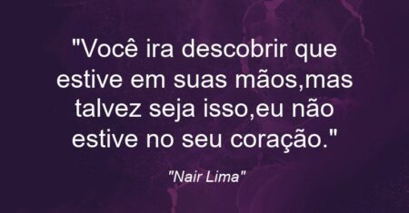 “Você ira descobrir que estive em suas mãos,mas talvez seja isso,eu não estive no seu coração.”