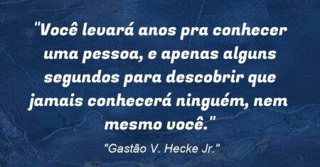 “Você levará anos pra conhecer uma pessoa, e apenas alguns segundos para descobrir que jamais conhecerá ninguém, nem mesmo você.”